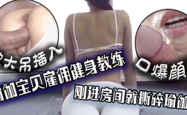 口爆颜射瑜伽宝贝雇佣健身教练刚进房间就撕碎瑜伽裤被大吊插入