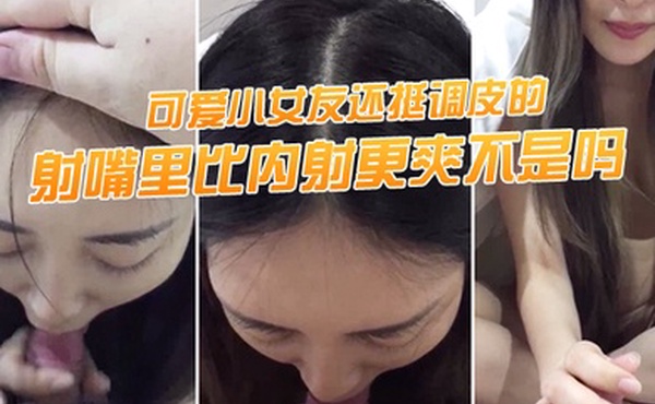 射嘴里比内射更爽不是吗可爱小女友还挺调皮的射完后龟头最脆弱了她还捏捏疼了