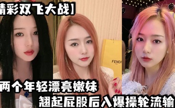 精彩双飞大战两个年轻漂亮嫩妹翘起屁股后入爆操轮流输出