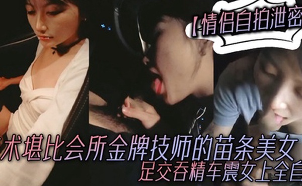 情侣自拍泄密技术堪比会所金牌技师的苗条美女给男友伺候的神魂颠倒足交吞精车震女上全自动又骚又热情