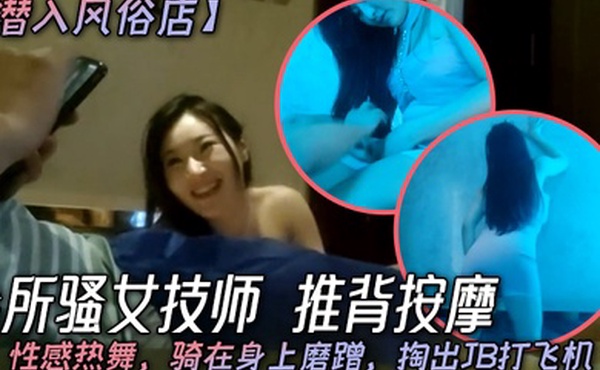 潜入风俗店会所骚女技师推背按摩性感热舞骑在身上磨蹭掏出JB打飞机