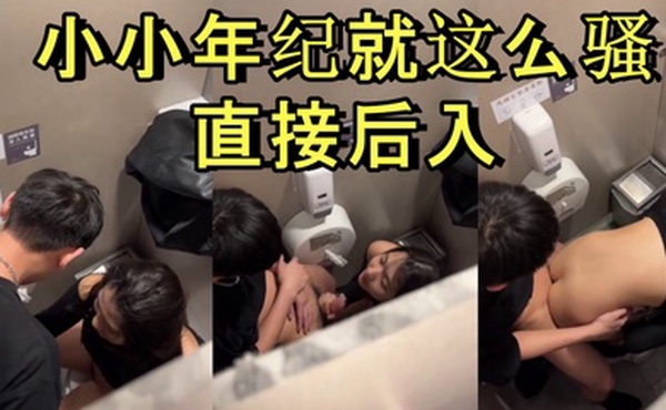 商场厕所里就忍不住干起来了小小年纪就这么骚直接后入