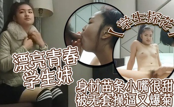 学生探花漂亮青春学生妹你的豆豆好大哥屁眼你轻点都摸点油啊哥疼疼疼我都出汗了身材苗条小嘴很甜被无套操逼又爆菊疼直叫