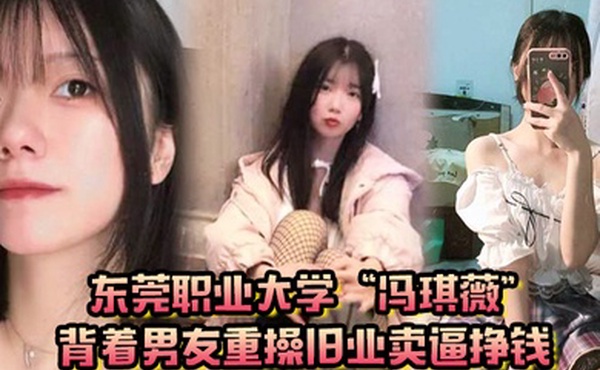 真是狗改不了吃屎东莞职业大学冯琪薇背着男友重操旧业卖逼挣钱