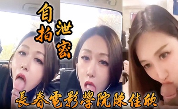 自拍泄密好一个假戏真做长春电影学院陈佳欣与搭档演戏竟真口交榨精