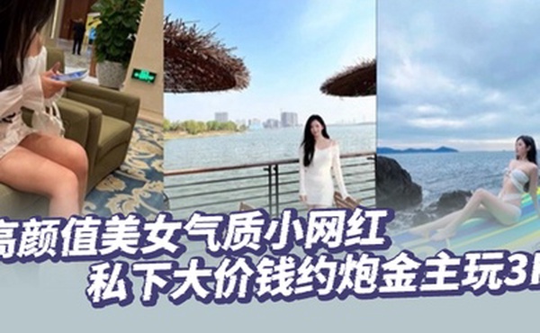 高颜值美女气质小网红私下大价钱约炮金主玩3P大哥肏的太生猛了把套子都干漏了