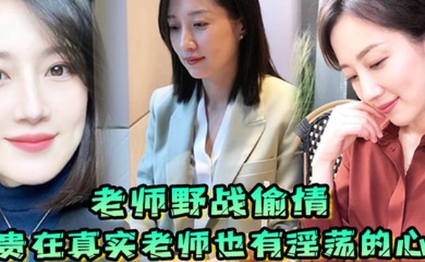 老师野战偷情贵在真实老师也有淫荡的心野战公园偷情无套内射