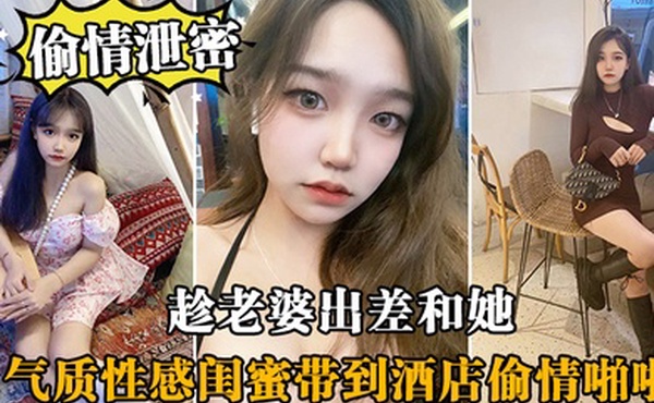 偷情泄密趁老婆出差和她气质性感闺蜜带到酒店偷情啪啪闺蜜相当配合