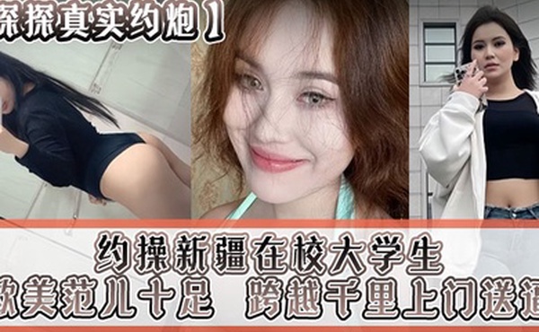 探探真实约炮约操新疆在校大学生跨越千里上门送逼欧美范儿十足