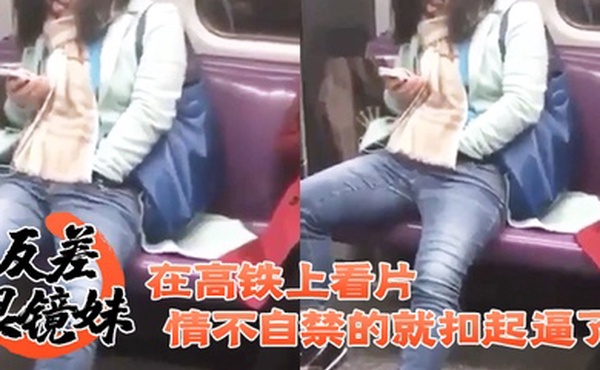 反差眼镜妹在高铁上看片情不自禁的就扣起逼了