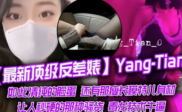 最新顶级反差婊Yang-Tian如此清纯的脸蛋还有那瘦长模特儿身材黑丝长腿让人秒硬的那种骚货毒龙技术牛逼