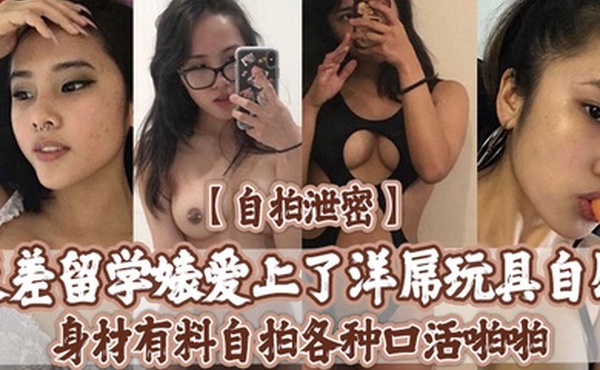 自拍泄密反差留学婊爱上了洋屌玩具自慰身材有料自拍各种口活啪啪被大肉棒无套输出