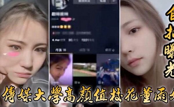自拍曝光传媒大学高颜值校花董雨婷外表清纯文静舔起鸡巴来超级骚