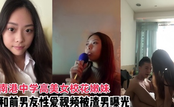 情侣泄密南港中学高美女校花嫩妹和前男友啪啪视频被渣男曝光