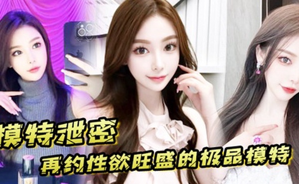 模特泄密再约性欲旺盛的极品模特需持续做爱才能满足