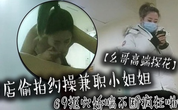 幺哥高端探花酒店偷拍约操兼职小姐姐69抠穴娇喘不断疯狂啪啪