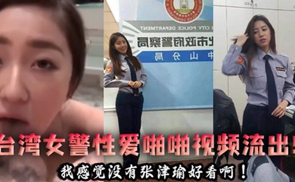泄密流出台湾女警性爱啪啪视频流出我感觉没有张津瑜好看啊