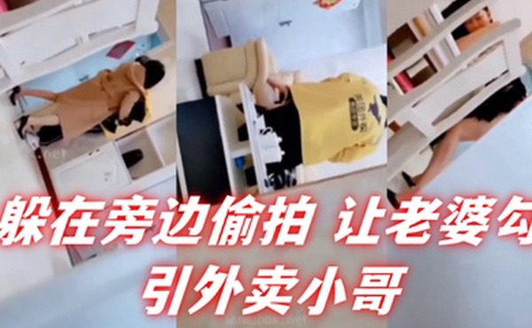 自己躲在旁边偷拍让老婆勾引外卖小哥