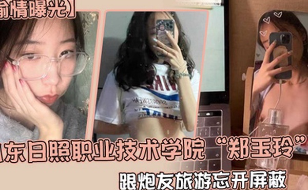 偷情曝光山东日照职业技术学院郑玉玲跟炮友旅游忘开屏蔽被男友发现地址怒曝一切