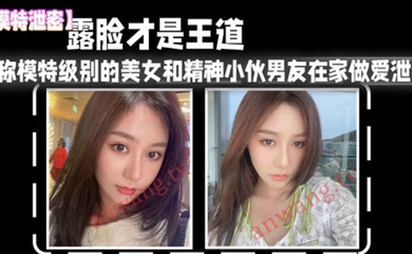 模特泄密露脸才是王道_堪称模特级别的美女和精神小伙男友在家做爱泄密真实高清