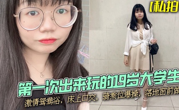 私拍泄密第一次出来玩的19岁大学生激情鸳鸯浴床上口交骑乘位爆操落地窗前做爱