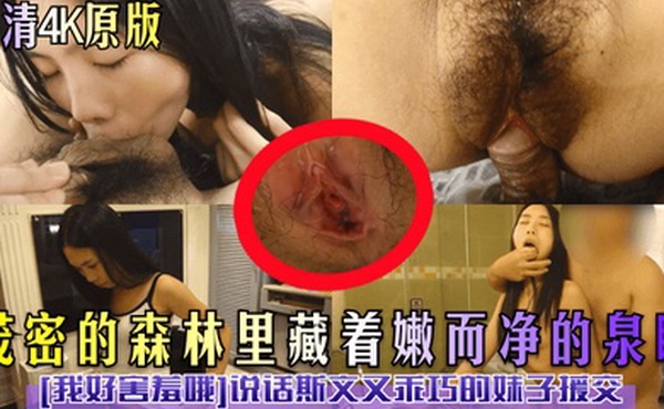 高清4K原版茂密的森林里藏着嫩而净的泉眼我好害羞哦说话斯文又乖巧的妹子援交