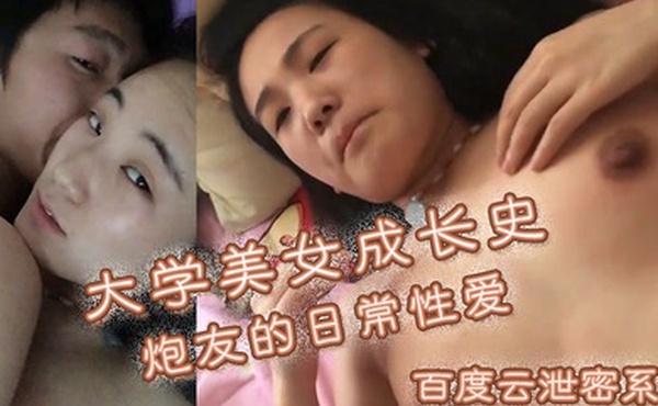 百度云泄密系列大学美女成长史炮友的日常性爱白日啪啪波涛汹涌娇喘连连