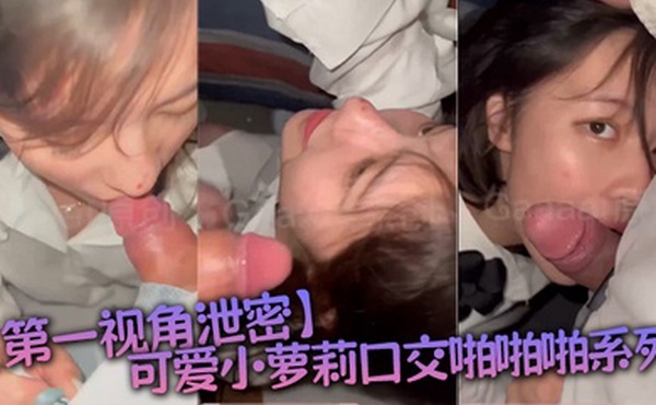 第一视角泄密可爱小萝莉口交啪啪啪系列