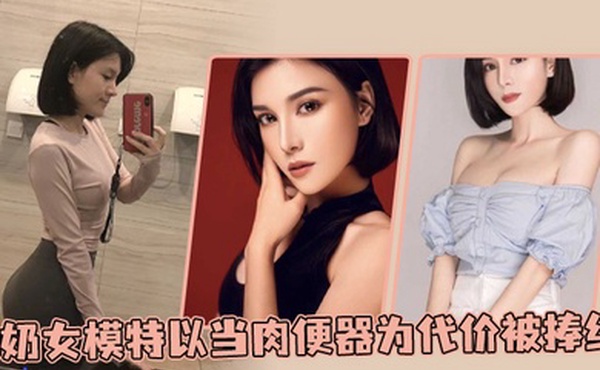 D奶女模特以当肉便器为代价被捧红