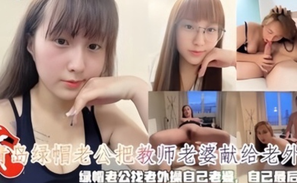 青岛绿帽老公把教师老婆献给老外