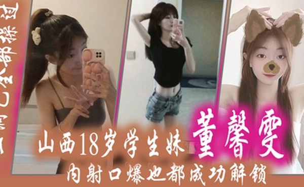 山西18岁学生妹董馨雯三洞已全部操过内射口爆也都成功解锁