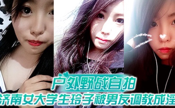 户外野战自拍济南女大学生玲子被男友调教成淫娃的自拍视图露出野战公交车上口交极度反差