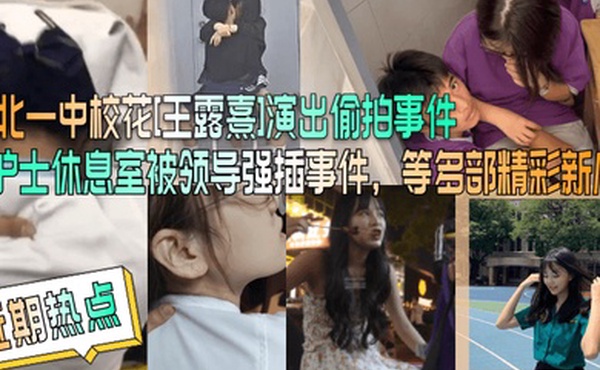 近期热点台北一中校花王露熹演出偷拍事件护士休息室被领导强插事件等多部精彩新瓜