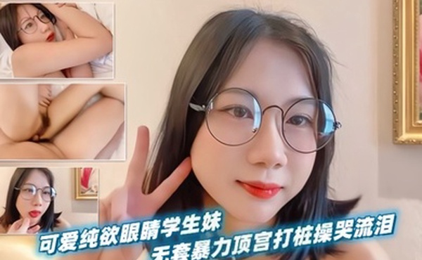 可爱纯欲眼睛学生妹无套暴力顶宫打桩操哭流泪