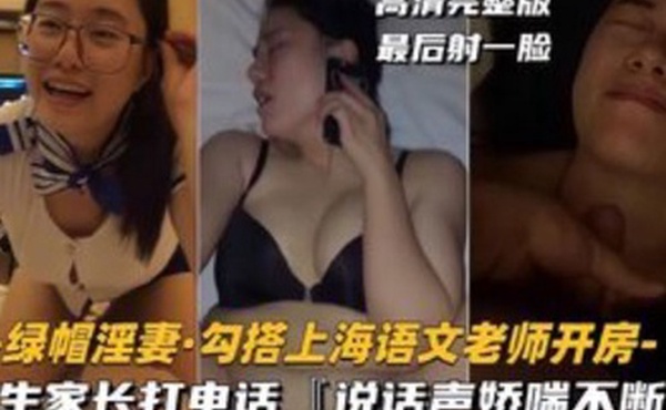 绿帽淫妻勾搭上海语文老师开房学生家长打电话说话声娇喘不断