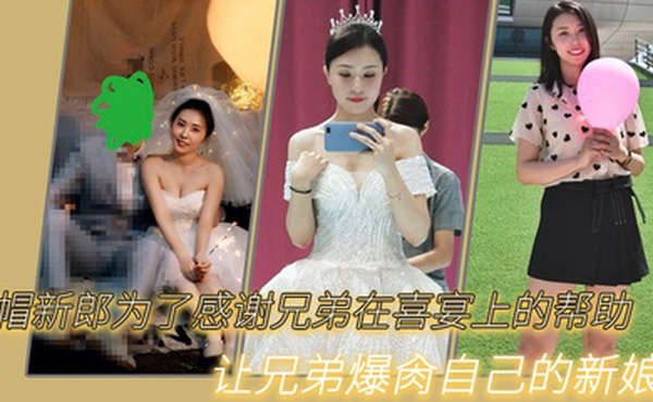 绿帽新郎为了感谢兄弟在喜宴上的帮助让兄弟爆肏自己的新娘