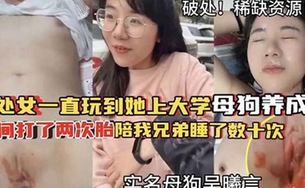 破处稀缺资源从处女一直玩到他上大学母狗养成期间大了两次胎陪我兄弟睡了数十次