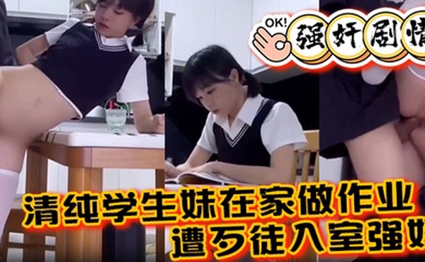 强奸剧情清纯学生妹在家做作业遭歹徒入室强奸各种暴操整得妹子一脸懵