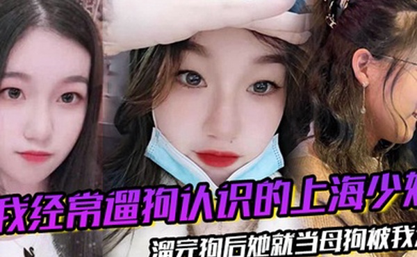 我经常遛狗认识的上海少妇溜完狗后她就当母狗被我溜