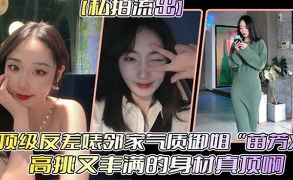 私拍流出顶级反差婊邻家气质御姐苗芳X高挑又丰满的身材真顶啊