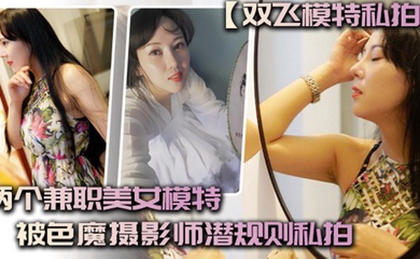 双飞模特私拍两个兼职美女模特被色魔摄影师潜规则私拍