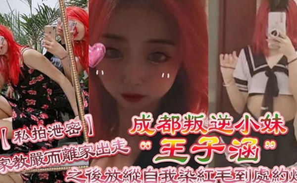 私拍泄密成都叛逆小妹王子涵因家教严而离家出走之后放纵自我染红毛到处约炮
