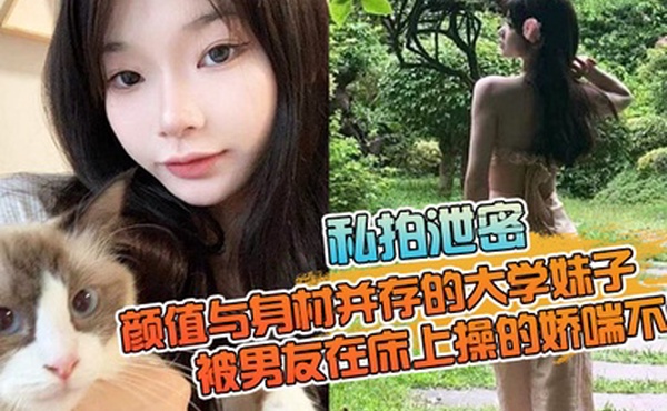 私拍泄密颜值与身材并存的大学妹子被男友在床上操的娇喘不停嗲嗲的太顶了