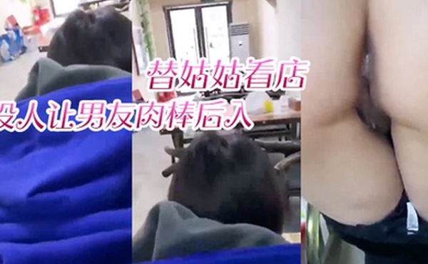 替姑姑看店趁没人让男友肉棒后入淫叫声响彻店里