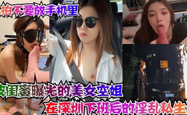 私拍不要放手机里被闺蜜曝光的美女空姐在深圳下班后的淫乱私生活