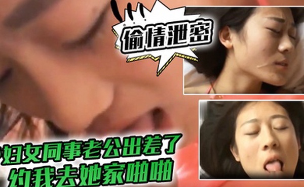 偷情泄密少妇女同事老公出差了约我去她家啪啪真不错草完帮着把鸡巴舔干净