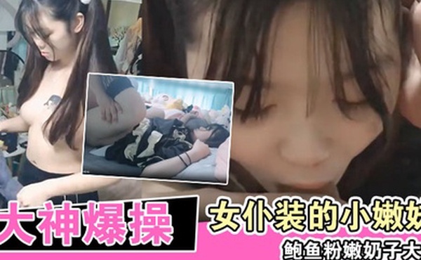 大神爆操换上女仆装的小嫩妹鲍鱼粉嫩奶子大