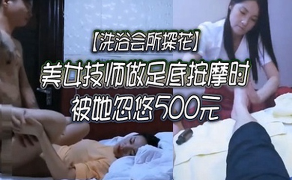 洗浴会所探花美女技师做足底按摩时被她忽悠500元又操了她刚下海做兼职的牛仔短裤漂亮表妹干痛了搞完就走了