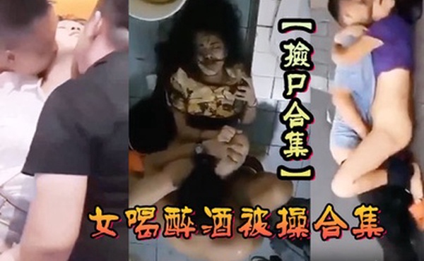 捡尸合集各种美女喝醉酒被操合集捡尸精选合集捡尸内射