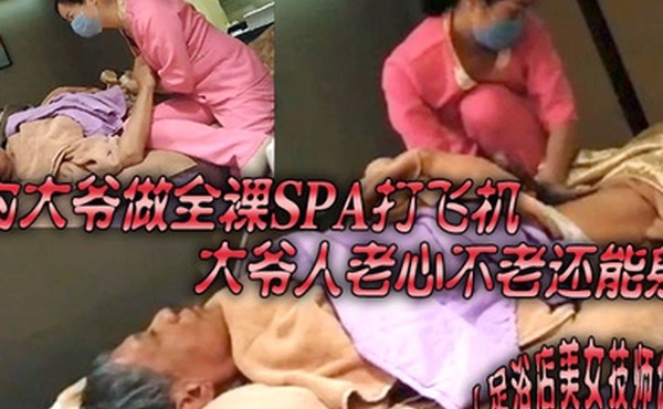 足浴店美女技师偷拍为大爷做全裸SPA打飞机大爷人老心不老还能射